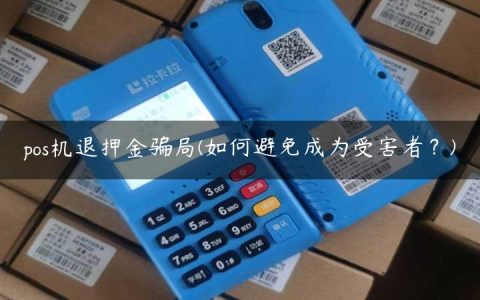 pos机退押金骗局(如何避免成为受害者？)