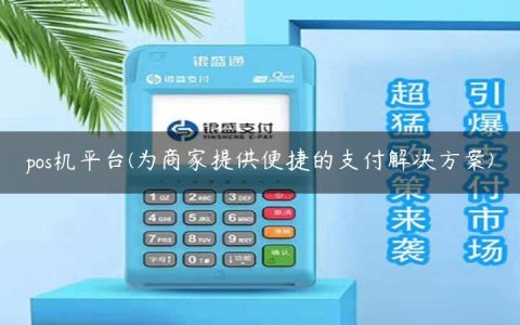 pos机平台(为商家提供便捷的支付解决方案)