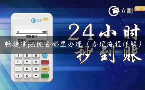 畅捷通pos机去哪里办理（办理流程详解）