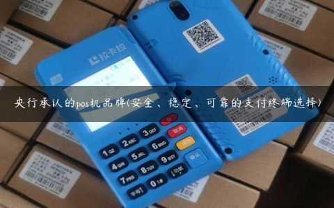 央行承认的pos机品牌(安全、稳定、可靠的支付终端选择)