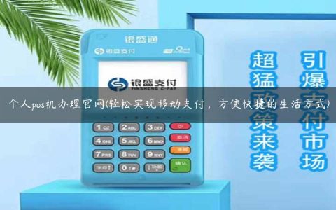 个人pos机办理官网(轻松实现移动支付，方便快捷的生活方式)