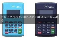 如何合法使用拉卡拉POS机呢？(使用拉卡拉pos机合法吗)缩略图