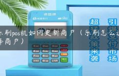 乐刷pos机如何更新商户（乐刷怎么选择商户）缩略图