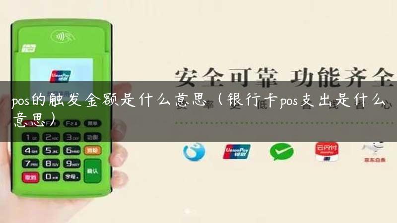 pos的触发金额是什么意思（银行卡pos支出是什么意思）