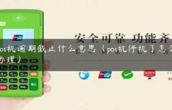 pos机逾期截止什么意思（pos机停机了怎么办理）缩略图