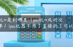 pos机**是到哪里（pos机**成功没出单）(pos机器不用了直接扔了可以吗)缩略图